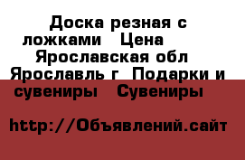Доска резная с ложками › Цена ­ 500 - Ярославская обл., Ярославль г. Подарки и сувениры » Сувениры   